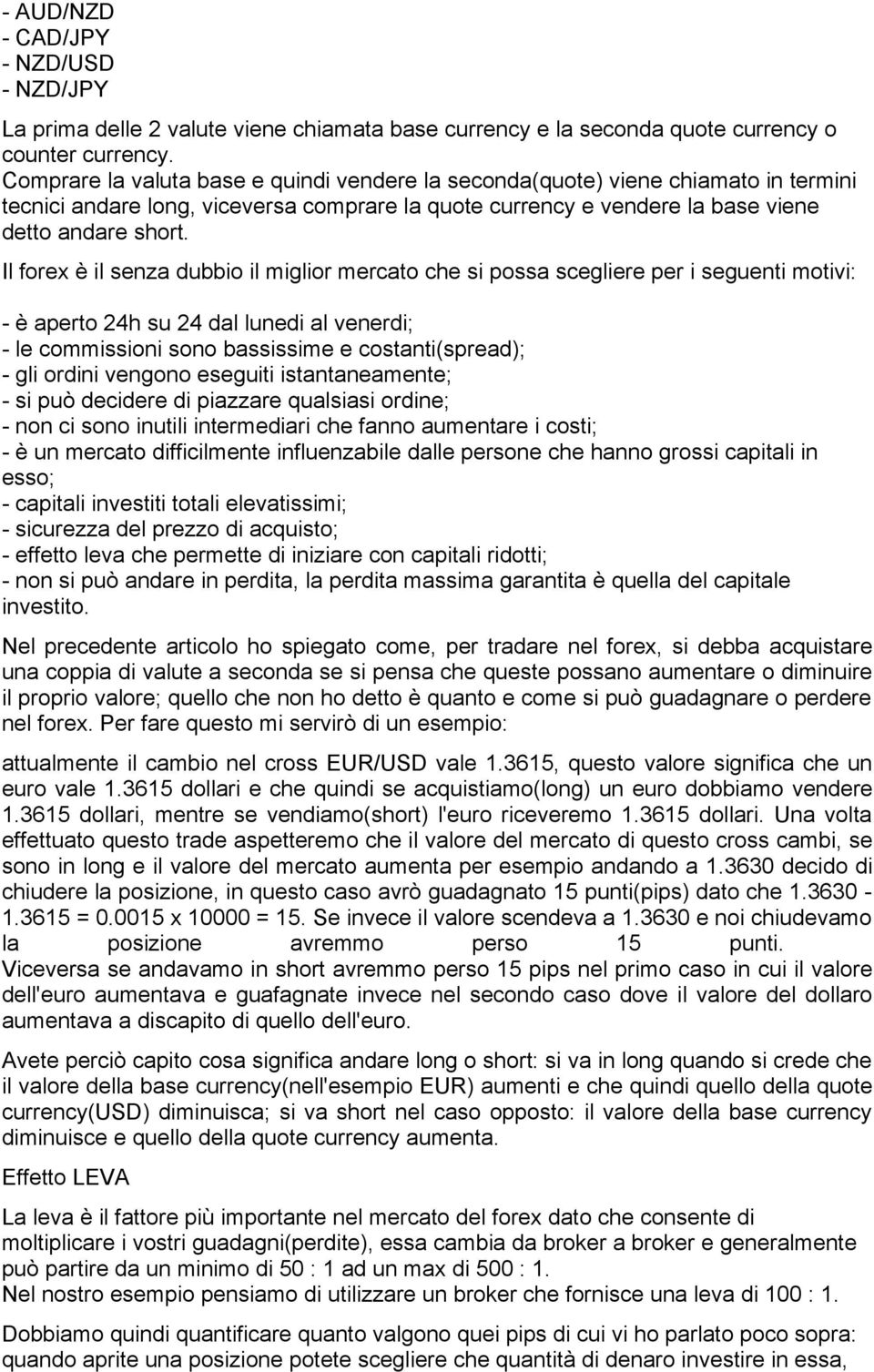 Il forex è il senza dubbio il miglior mercato che si possa scegliere per i seguenti motivi: - è aperto 24h su 24 dal lunedi al venerdi; - le commissioni sono bassissime e costanti(spread); - gli