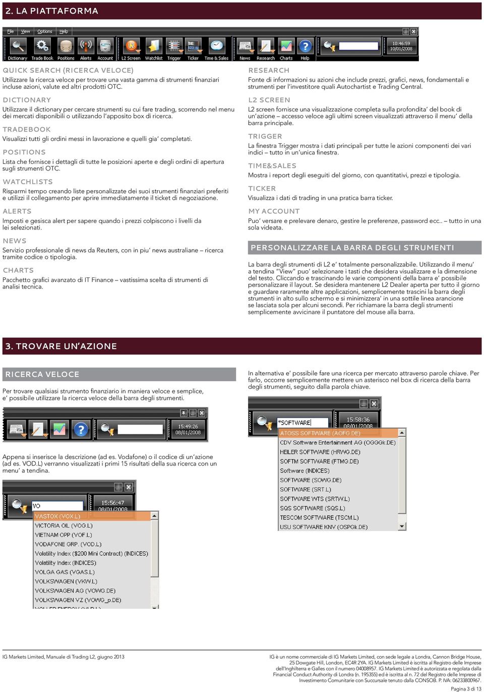 Tradebook Visualizzi tutti gli ordini messi in lavorazione e quelli gia completati. Positions Lista che fornisce i dettagli di tutte le posizioni aperte e degli ordini di apertura sugli strumenti OTC.