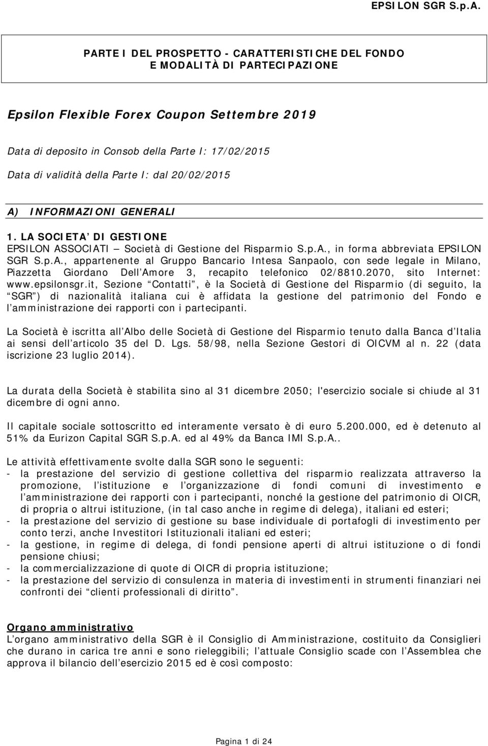 Parte I: dal 20/02/2015 A) INFORMAZIONI GENERALI 1. LA SOCIETA DI GESTIONE EPSILON ASSOCIATI Società di Gestione del Risparmio S.p.A., in forma abbreviata , appartenente al Gruppo Bancario Intesa Sanpaolo, con sede legale in Milano, Piazzetta Giordano Dell Amore 3, recapito telefonico 02/8810.