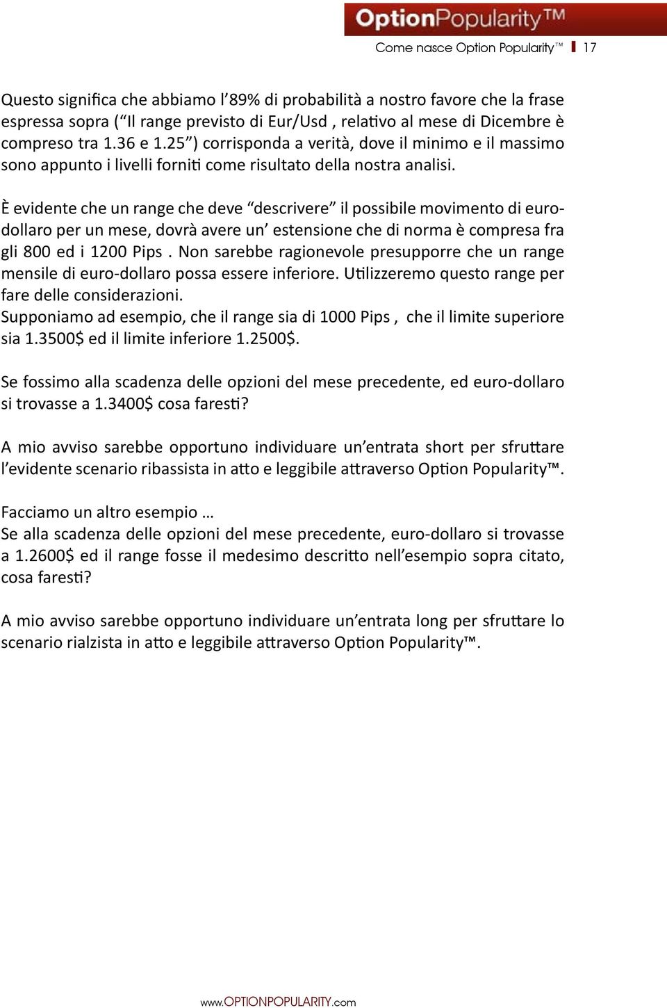 È evidente che un range che deve descrivere il possibile movimento di eurodollaro per un mese, dovrà avere un estensione che di norma è compresa fra gli 800 ed i 1200 Pips.