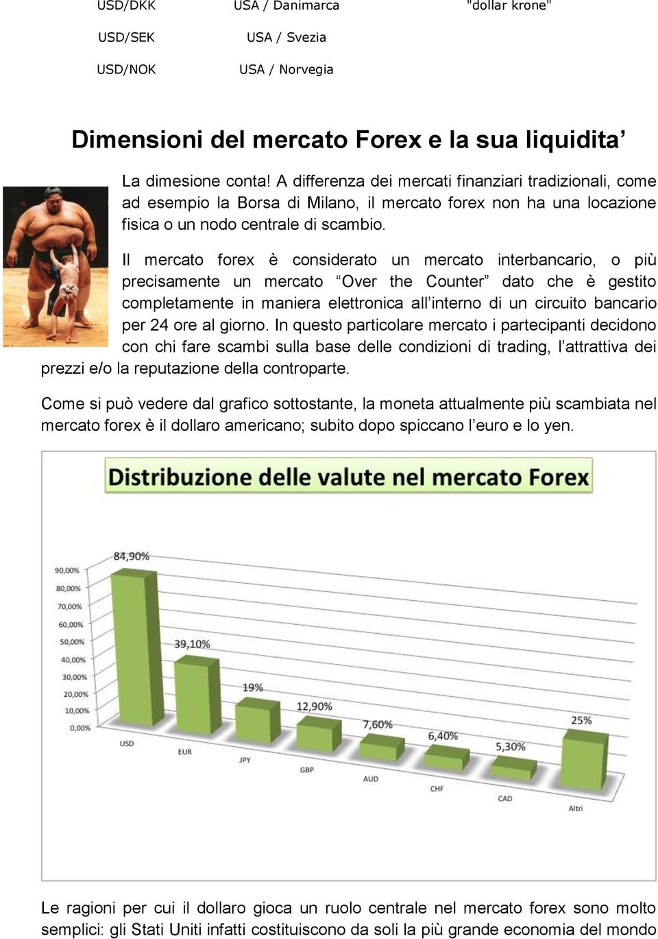 Il mercato forex è considerato un mercato interbancario, o più precisamente un mercato Over the Counter dato che è gestito completamente in maniera elettronica all interno di un circuito bancario per