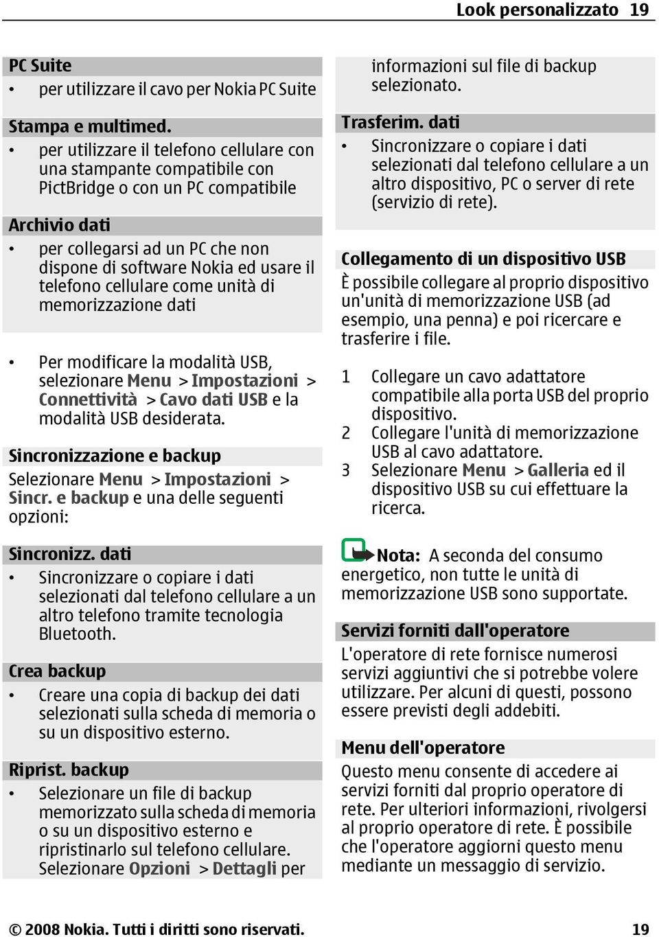 cellulare come unità di memorizzazione dati Per modificare la modalità USB, selezionare Menu > Impostazioni > Connettività > Cavo dati USB e la modalità USB desiderata.