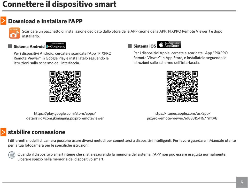 Sistema ios Per i dispositivi Apple, cercate e scaricate l App PIXPRO Remote Viewer in App Store, e installatelo seguendo le istruzioni sullo schermo dell interfaccia. https://play.google.