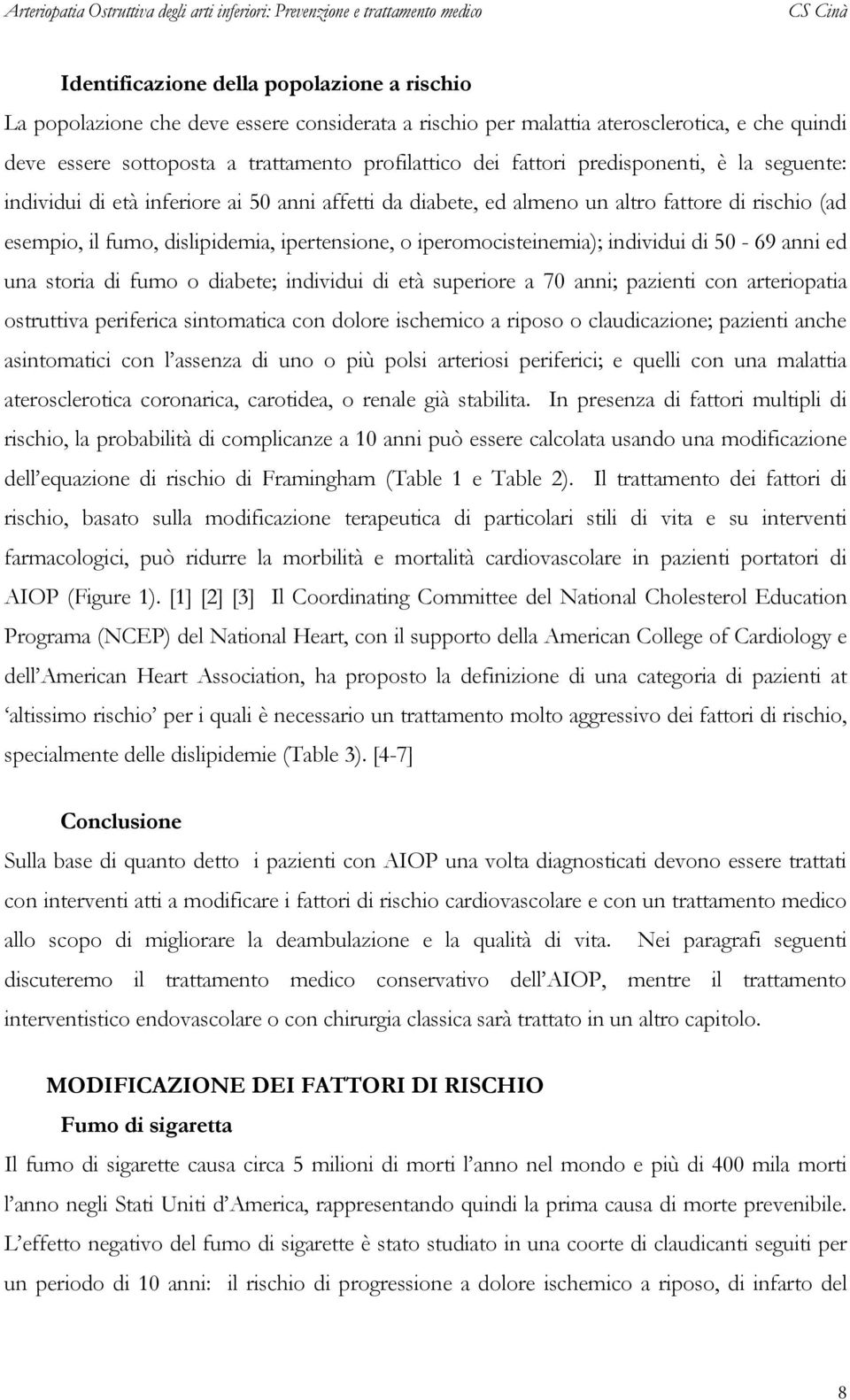 iperomocisteinemia); individui di 50-69 anni ed una storia di fumo o diabete; individui di età superiore a 70 anni; pazienti con arteriopatia ostruttiva periferica sintomatica con dolore ischemico a