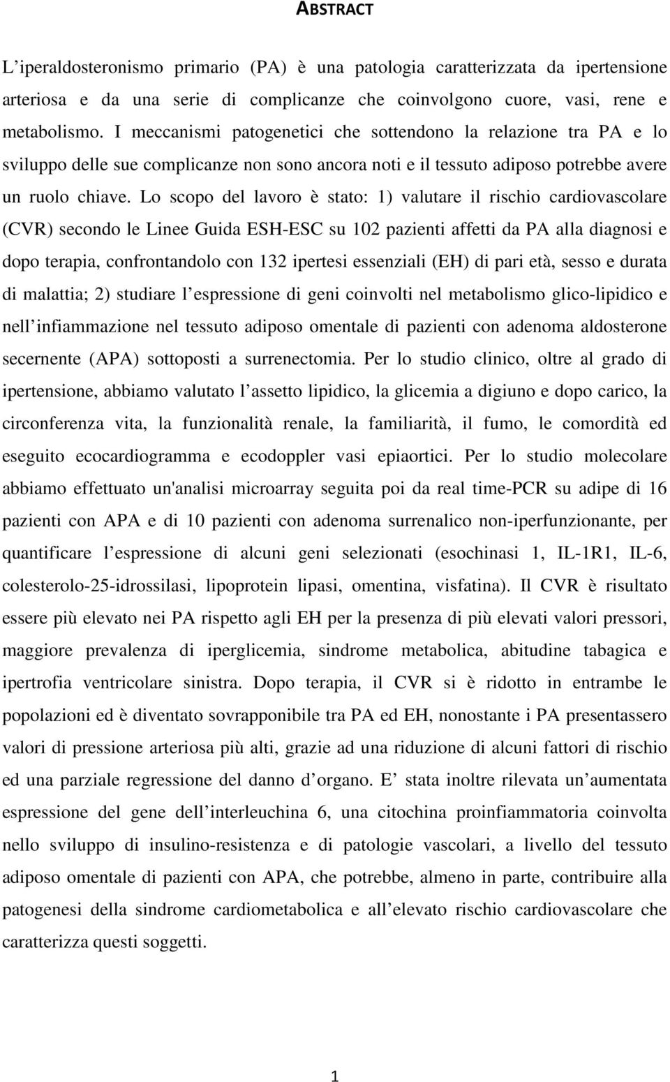 Lo scopo del lavoro è stato: 1) valutare il rischio cardiovascolare (CVR) secondo le Linee Guida ESH-ESC su 102 pazienti affetti da PA alla diagnosi e dopo terapia, confrontandolo con 132 ipertesi