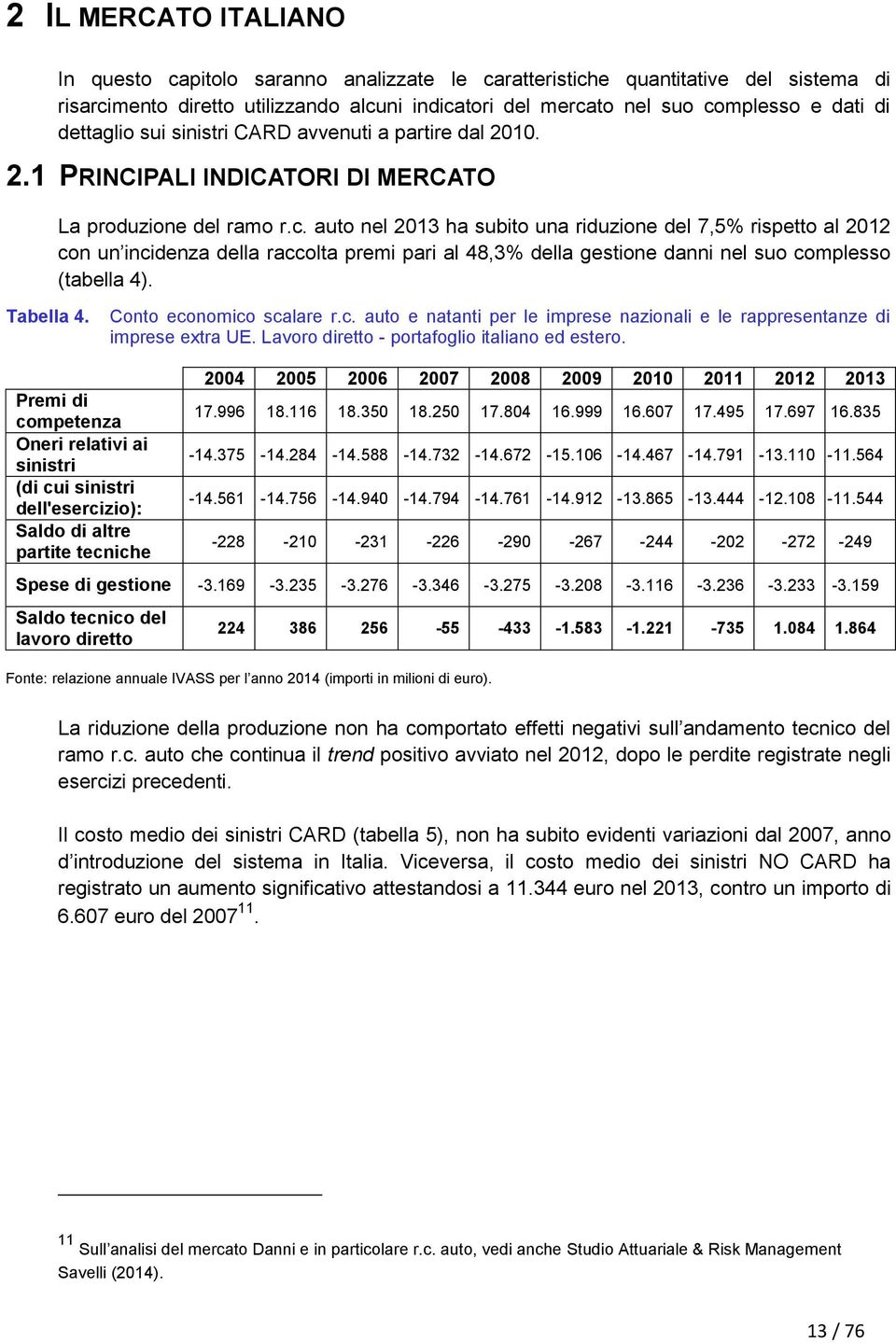 auto nel 2013 ha subito una riduzione del 7,5% rispetto al 2012 con un incidenza della raccolta premi pari al 48,3% della gestione danni nel suo complesso (tabella 4). Tabella 4.
