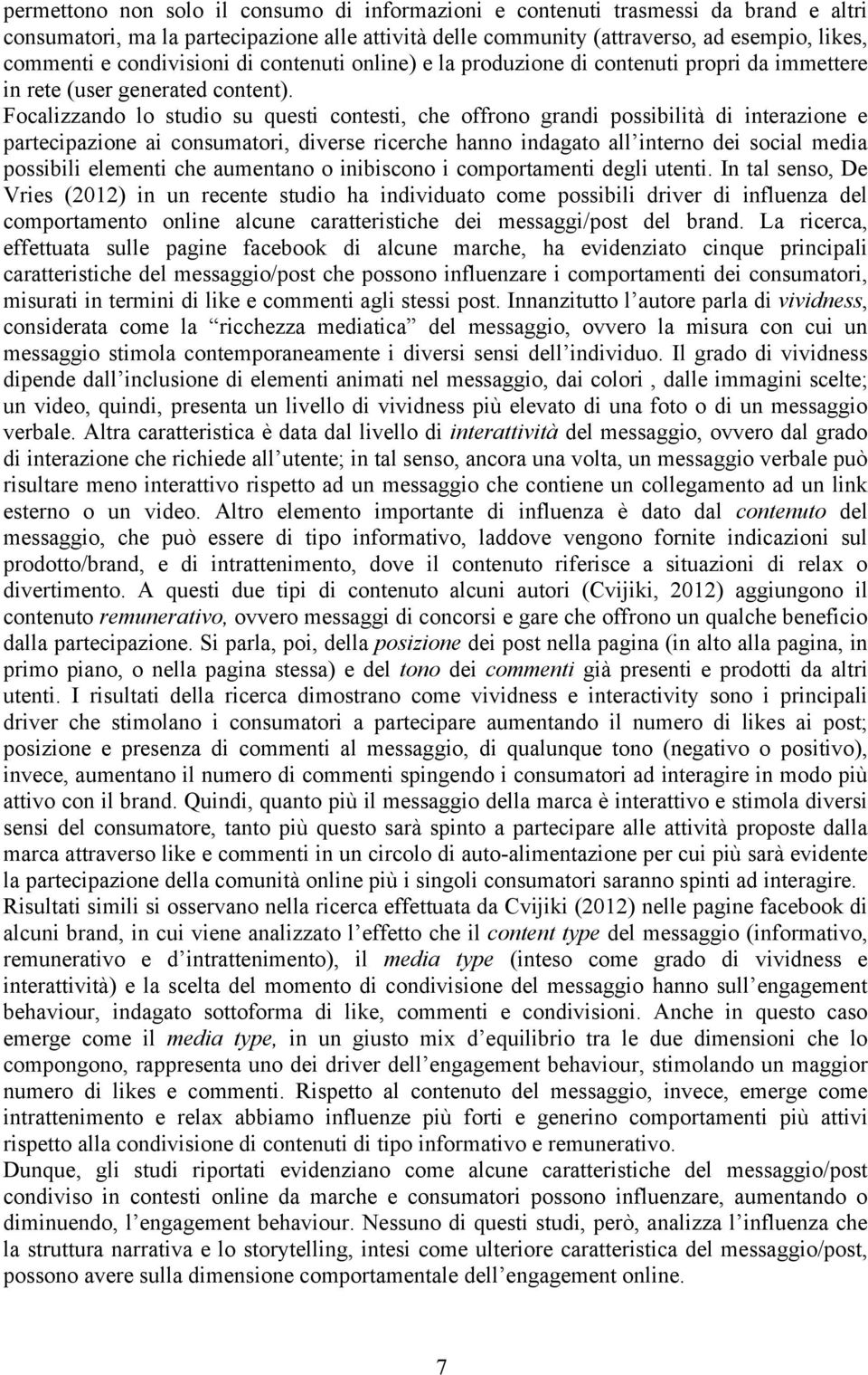 Focalizzando lo studio su questi contesti, che offrono grandi possibilità di interazione e partecipazione ai consumatori, diverse ricerche hanno indagato all interno dei social media possibili