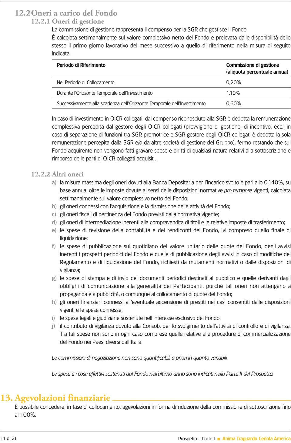 seguito indicata: Periodo di Riferimento Commissione di gestione (aliquota percentuale annua) Nel Periodo di Collocamento 0,20% Durante l Orizzonte Temporale dell Investimento 1,10% Successivamente