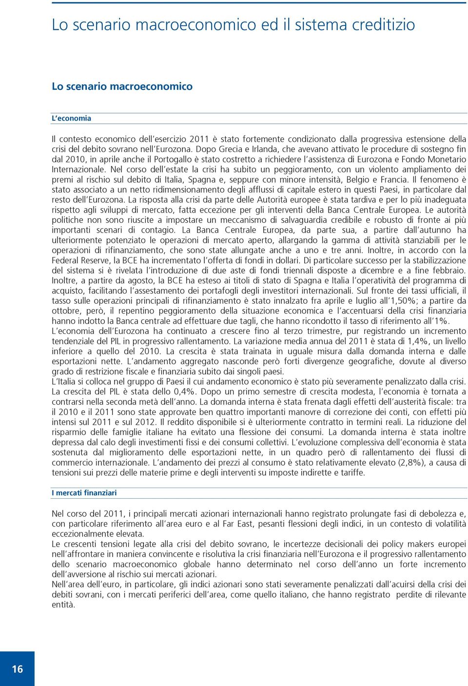 Dopo Grecia e Irlanda, che avevano attivato le procedure di sostegno fin dal 2010, in aprile anche il Portogallo è stato costretto a richiedere l assistenza di Eurozona e Fondo Monetario