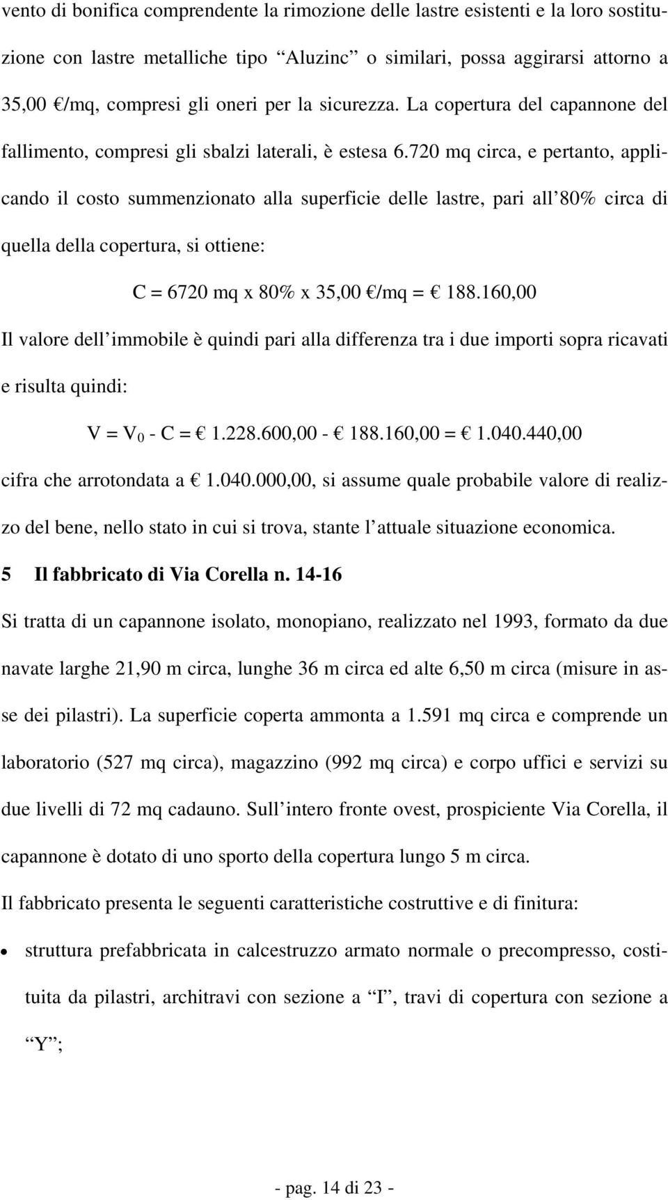 720 mq circa, e pertanto, applicando il costo summenzionato alla superficie delle lastre, pari all 80% circa di quella della copertura, si ottiene: C = 6720 mq x 80% x 35,00 /mq = 188.