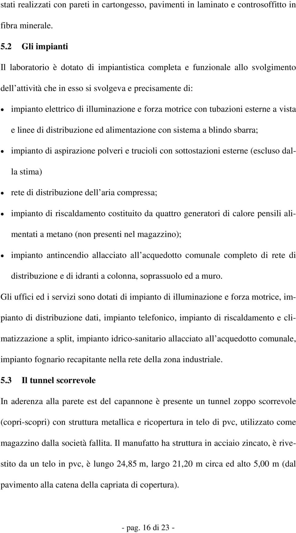 motrice con tubazioni esterne a vista e linee di distribuzione ed alimentazione con sistema a blindo sbarra; impianto di aspirazione polveri e trucioli con sottostazioni esterne (escluso dalla stima)