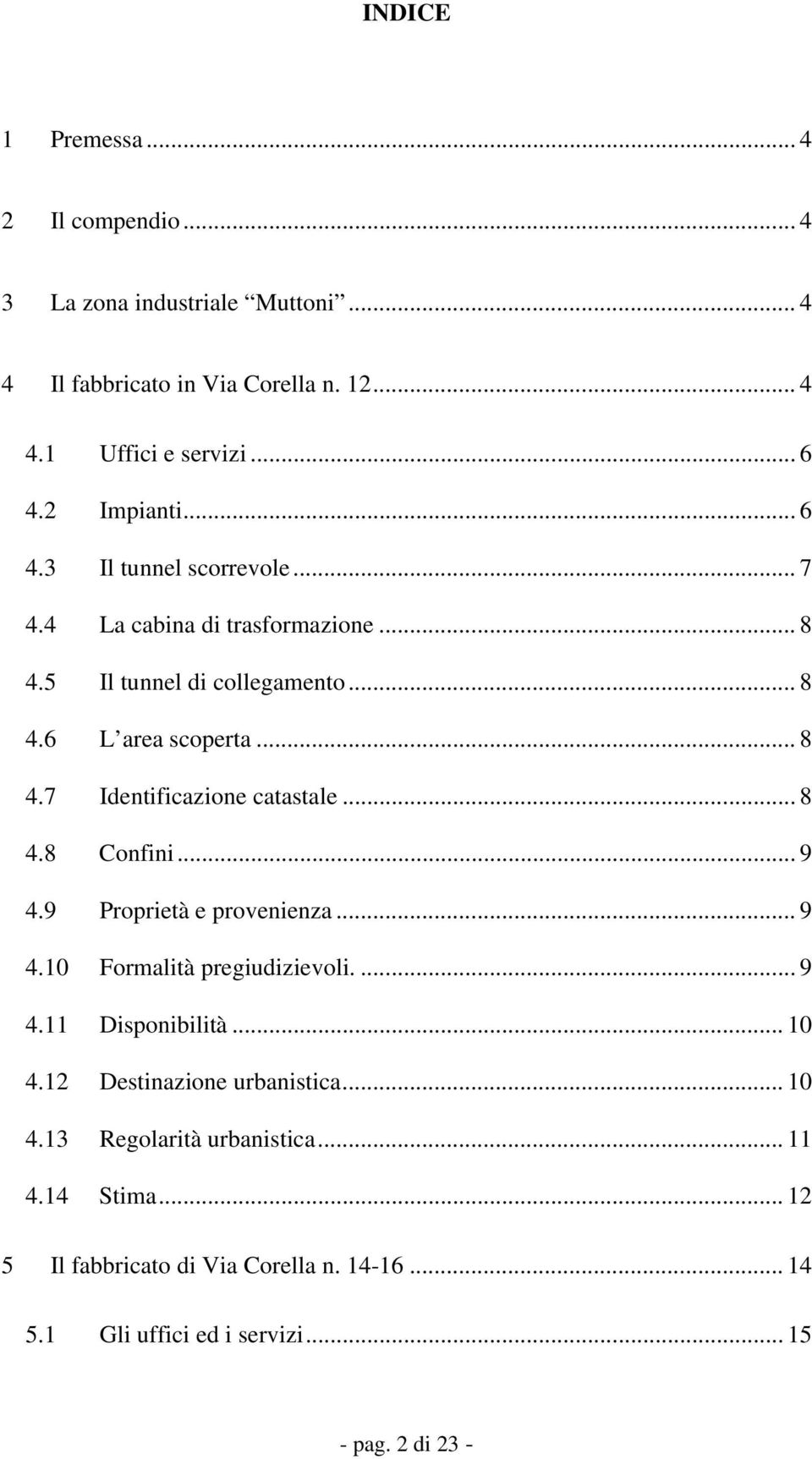 .. 8 4.8 Confini... 9 4.9 Proprietà e provenienza... 9 4.10 Formalità pregiudizievoli.... 9 4.11 Disponibilità... 10 4.12 Destinazione urbanistica... 10 4.13 Regolarità urbanistica.