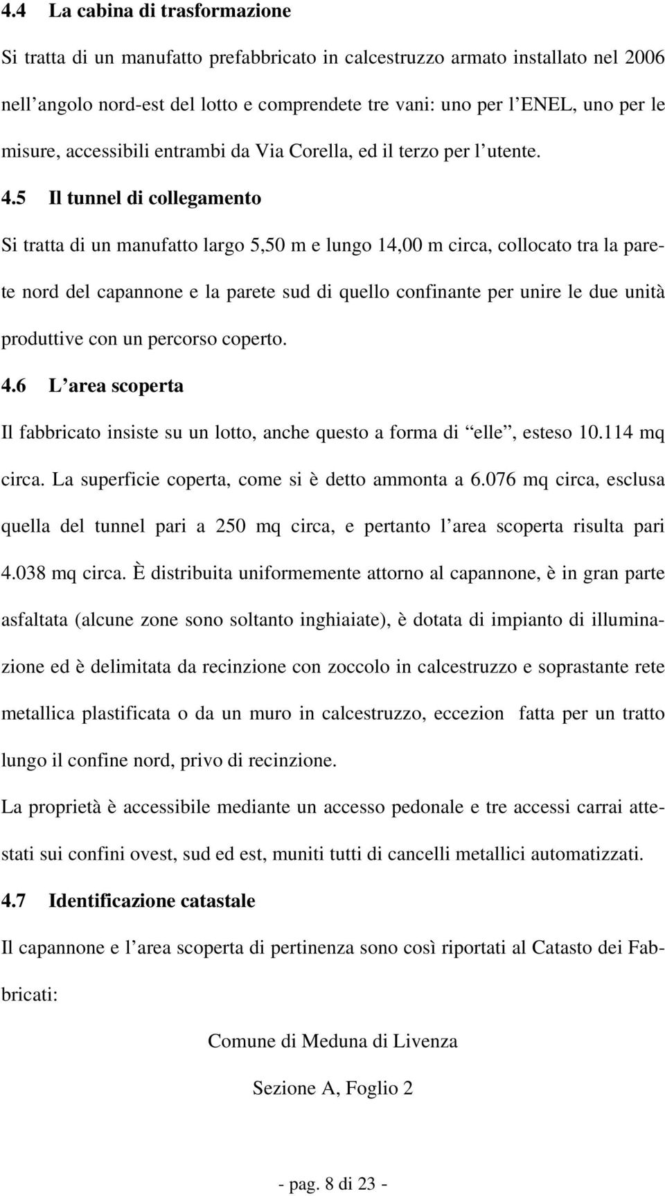 5 Il tunnel di collegamento Si tratta di un manufatto largo 5,50 m e lungo 14,00 m circa, collocato tra la parete nord del capannone e la parete sud di quello confinante per unire le due unità