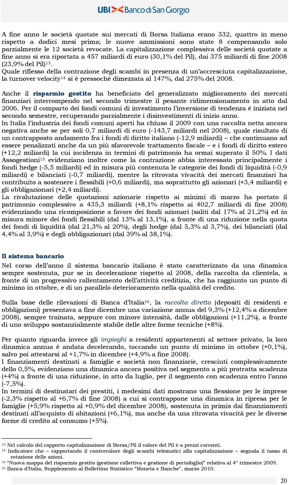 Quale riflesso della contrazione degli scambi in presenza di un accresciuta capitalizzazione, la turnover velocity 14 si è pressoché dimezzata al 147%, dal 275% del 2008.