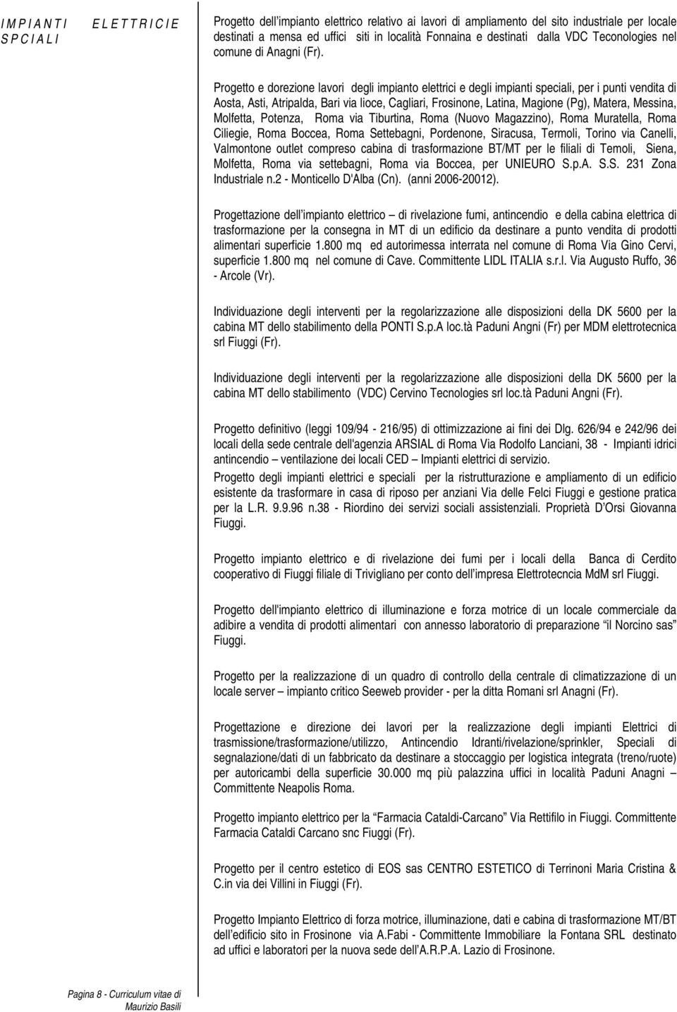 Progetto e dorezione lavori degli impianto elettrici e degli impianti speciali, per i punti vendita di Aosta, Asti, Atripalda, Bari via lioce, Cagliari, Frosinone, Latina, Magione (Pg), Matera,