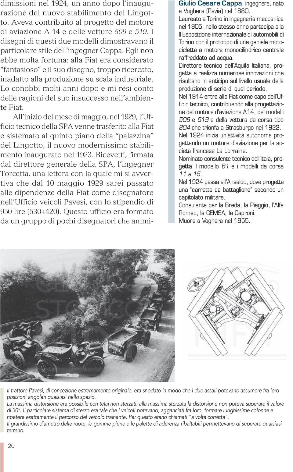 Egli non ebbe molta fortuna: alla Fiat era considerato fantasioso e il suo disegno, troppo ricercato, inadatto alla produzione su scala industriale.