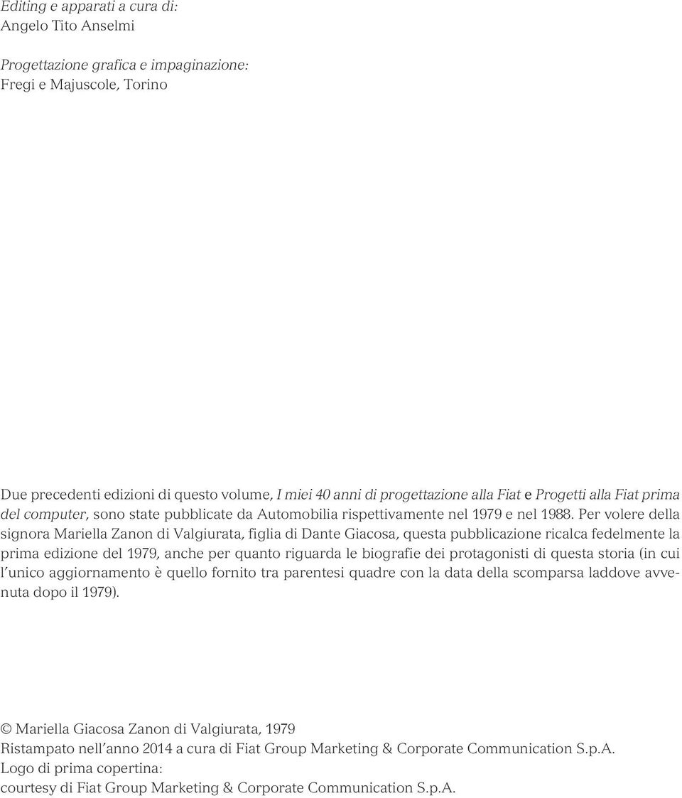Per volere della signora Mariella Zanon di Valgiurata, figlia di Dante Giacosa, questa pubblicazione ricalca fedelmente la prima edizione del 1979, anche per quanto riguarda le biografie dei