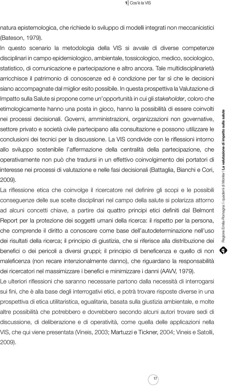 partecipazione e altro ancora. Tale multidisciplinarietà arricchisce il patrimonio di conoscenze ed è condizione per far sì che le decisioni siano accompagnate dal miglior esito possibile.