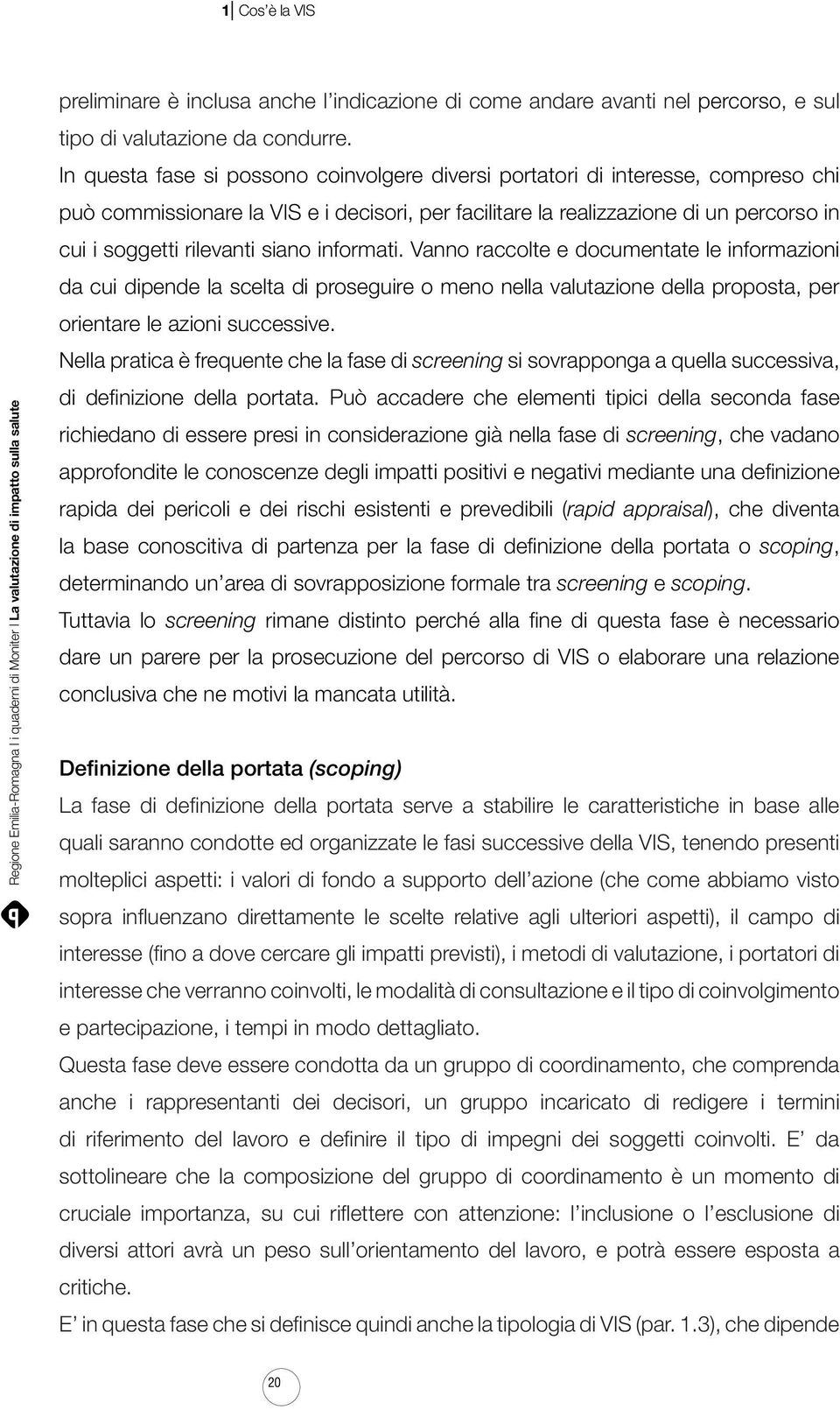 siano informati. Vanno raccolte e documentate le informazioni da cui dipende la scelta di proseguire o meno nella valutazione della proposta, per orientare le azioni successive.