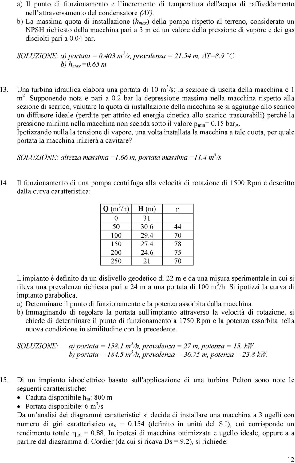 a 0.04 bar. SOLUZIONE: a) portata = 0.403 m 3 /s, prevalenza = 21.54 m, T=8.9 C b) h max =0.65 m 13.