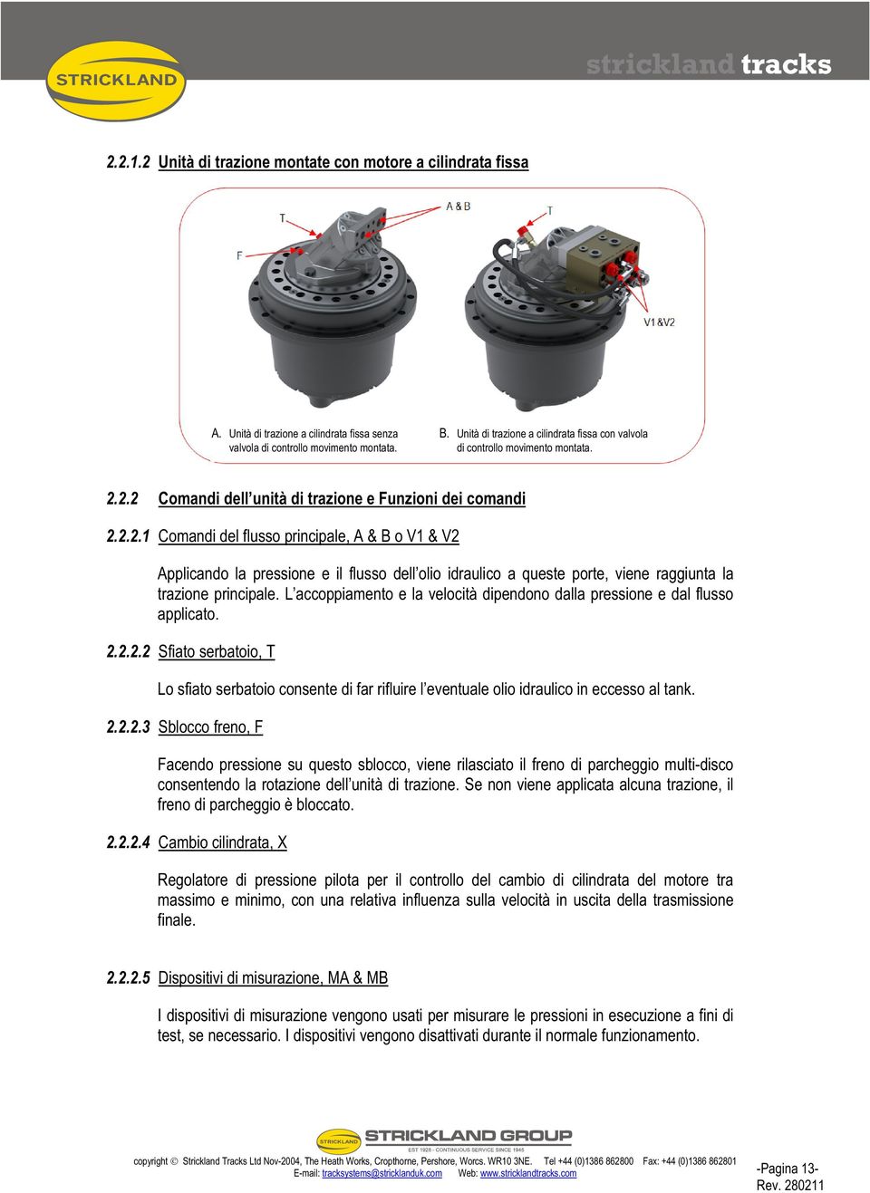 2.2 Comandi dell unità di trazione e Funzioni dei comandi 2.2.2.1 Comandi del flusso principale, A & B o V1 & V2 Applicando la pressione e il flusso dell olio idraulico a queste porte, viene raggiunta la trazione principale.