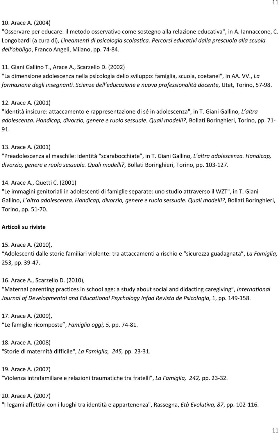 (2002) "La dimensione adolescenza nella psicologia dello sviluppo: famiglia, scuola, coetanei", in AA. VV., La formazione degli insegnanti.