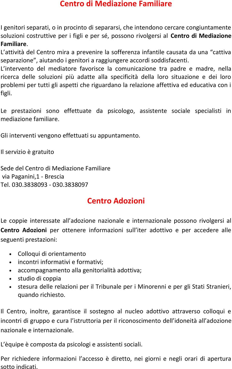 L intervento del mediatore favorisce la comunicazione tra padre e madre, nella ricerca delle soluzioni più adatte alla specificità della loro situazione e dei loro problemi per tutti gli aspetti che