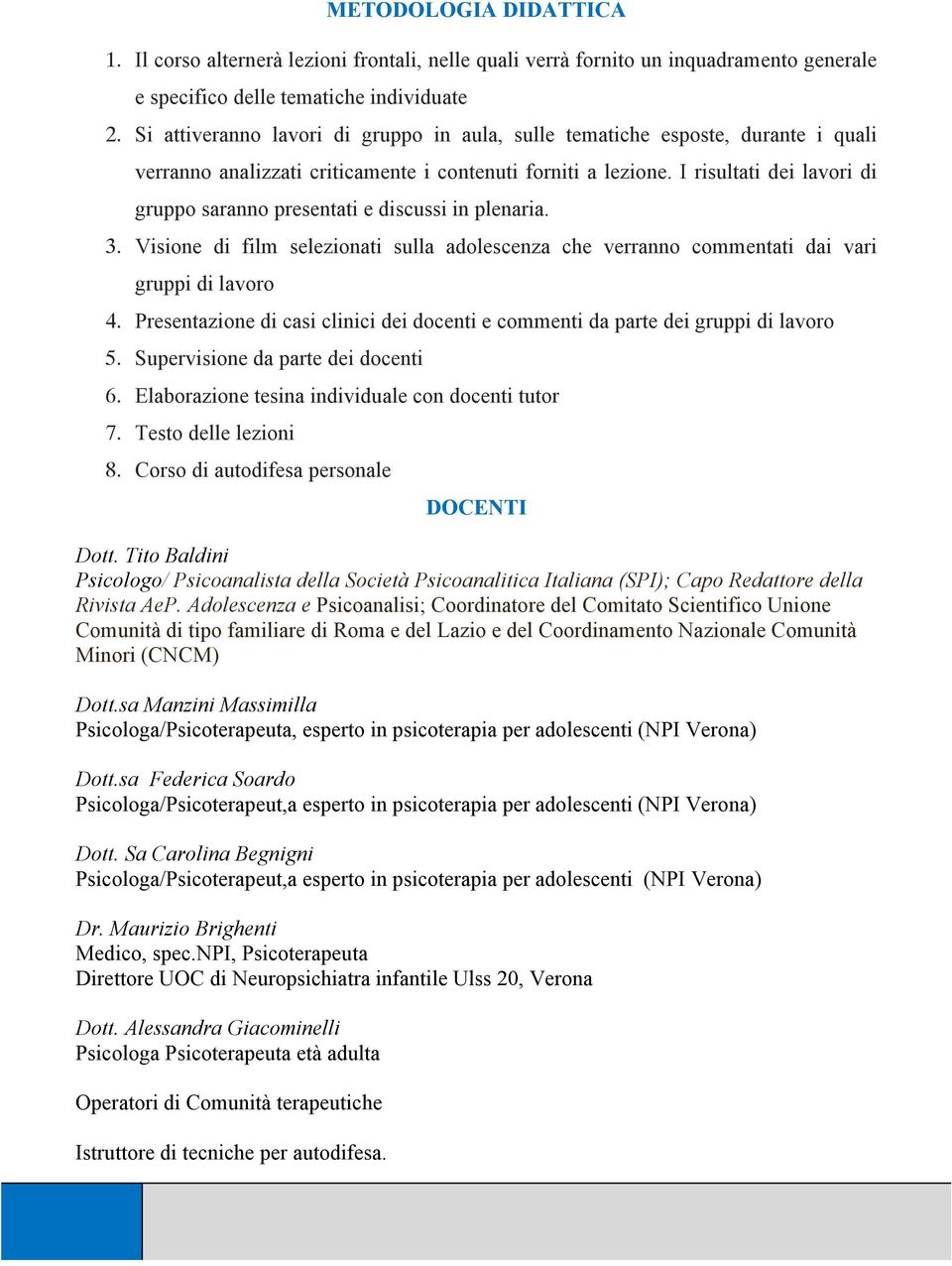 I risultati dei lavori di gruppo saranno presentati e discussi in plenaria. 3. Visione di film selezionati sulla adolescenza che verranno commentati dai vari gruppi di lavoro 4.