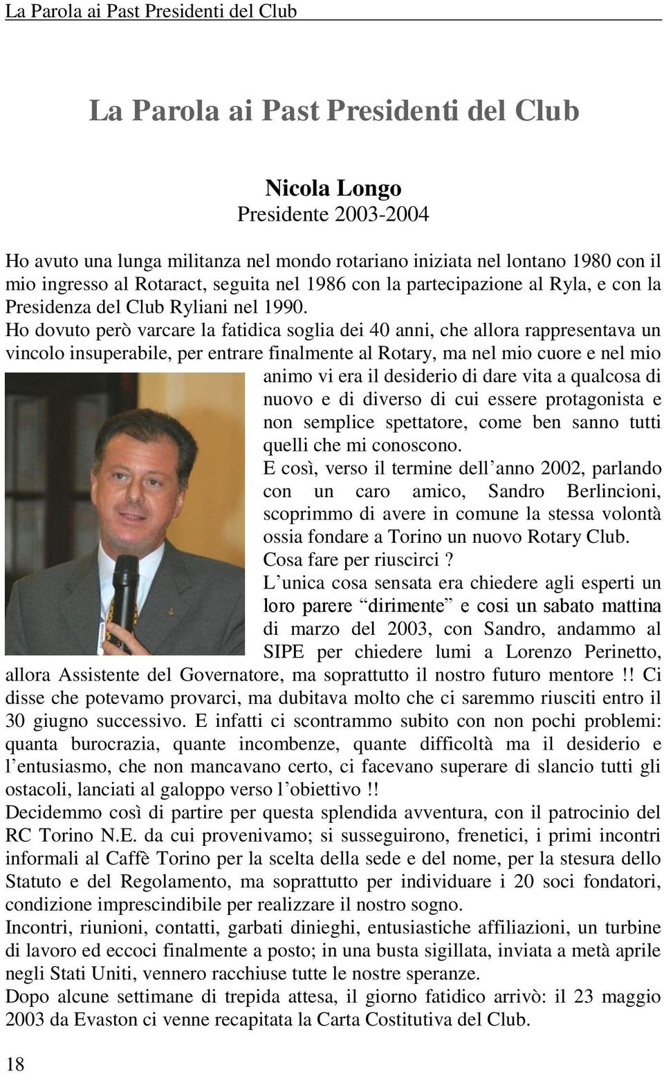 Ho dovuto però varcare la fatidica soglia dei 40 anni, che allora rappresentava un vincolo insuperabile, per entrare finalmente al Rotary, ma nel mio cuore e nel mio animo vi era il desiderio di dare