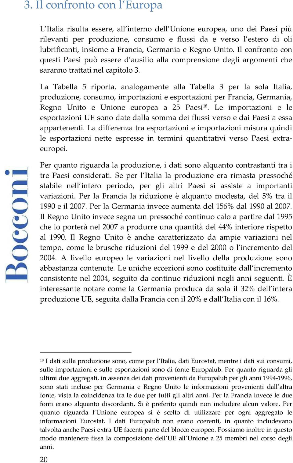 La Tabella 5 riporta, analogamente alla Tabella 3 per la sola Italia, produzione, consumo, importazioni e esportazioni per Francia, Germania, Regno Unito e Unione europea a 25 Paesi 18.