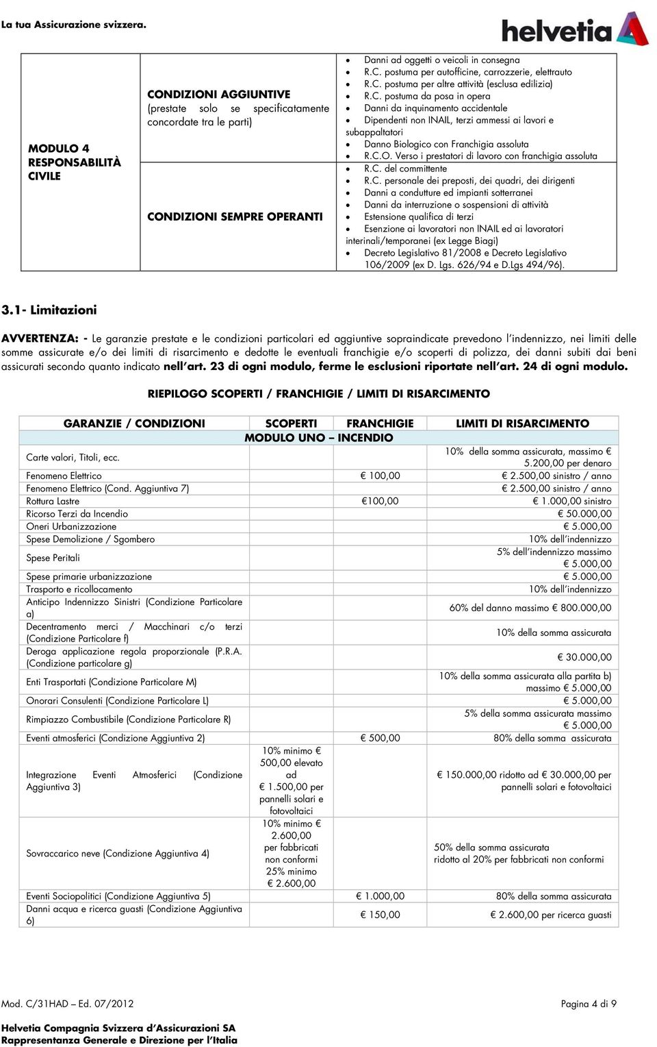 C. postuma per altre attività (esclusa edilizia) R.C. postuma da posa in opera Danni da inquinamento accidentale Dipendenti non INAIL, terzi ammessi ai lavori e subappaltatori Danno Biologico con Franchigia assoluta R.