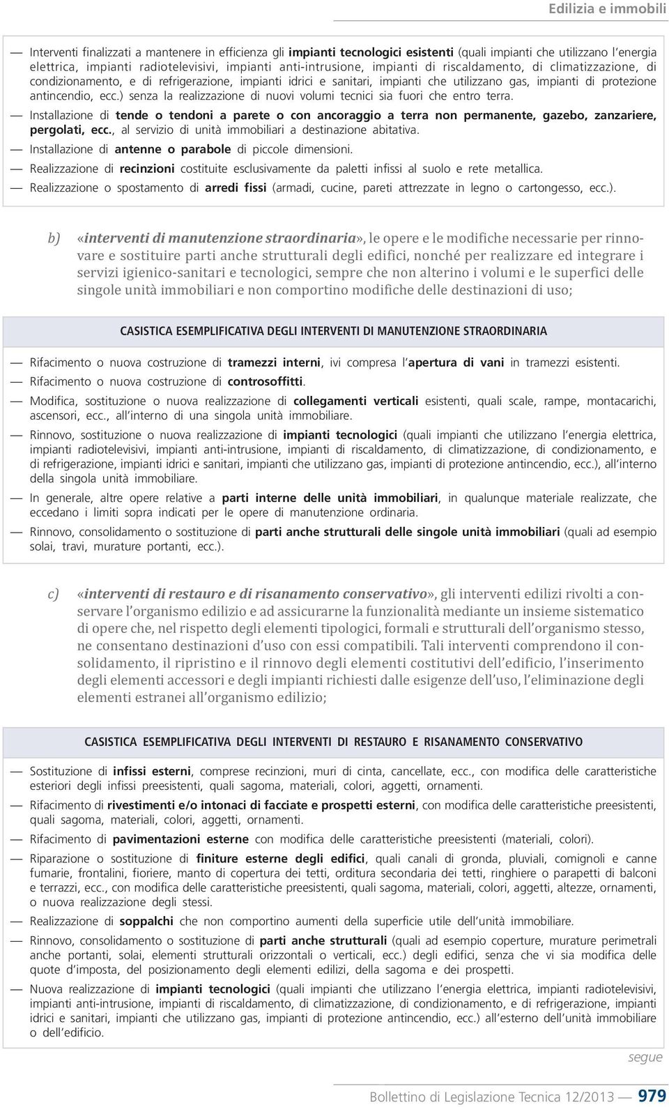 ) senza la realizzazione di nuovi volumi tecnici sia fuori che entro terra. Installazione di tende o tendoni a parete o con ancoraggio a terra non permanente, gazebo, zanzariere, pergolati, ecc.