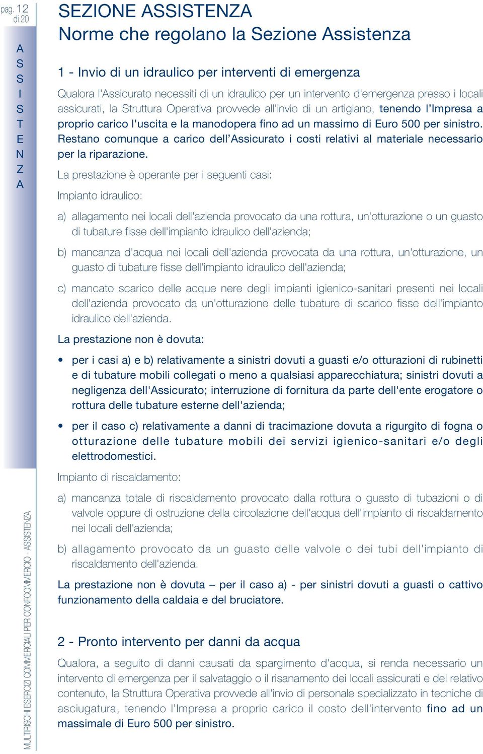 per sinistro. Restano comunque a carico dell ssicurato i costi relativi al materiale necessario per la riparazione.