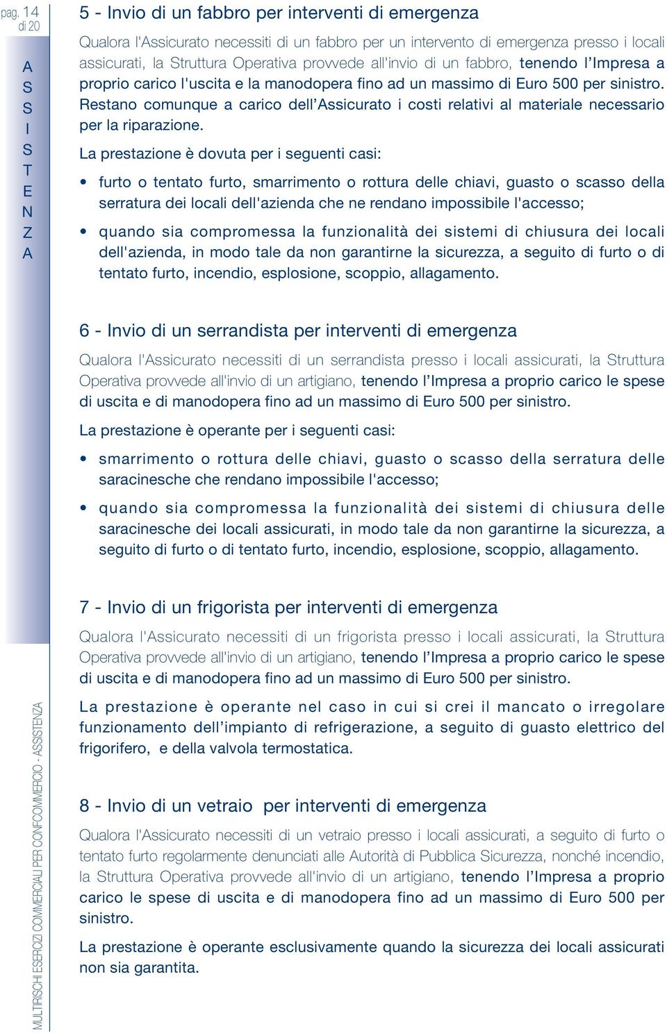 Restano comunque a carico dell ssicurato i costi relativi al materiale necessario per la riparazione.