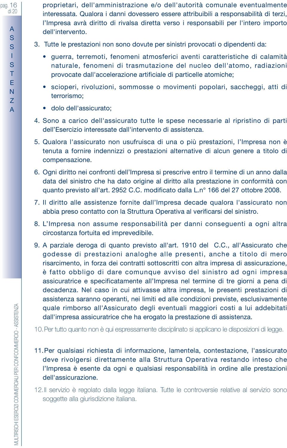 utte le prestazioni non sono dovute per sinistri provocati o dipendenti da: guerra, terremoti, fenomeni atmosferici aventi caratteristiche di calamità naturale, fenomeni di trasmutazione del nucleo