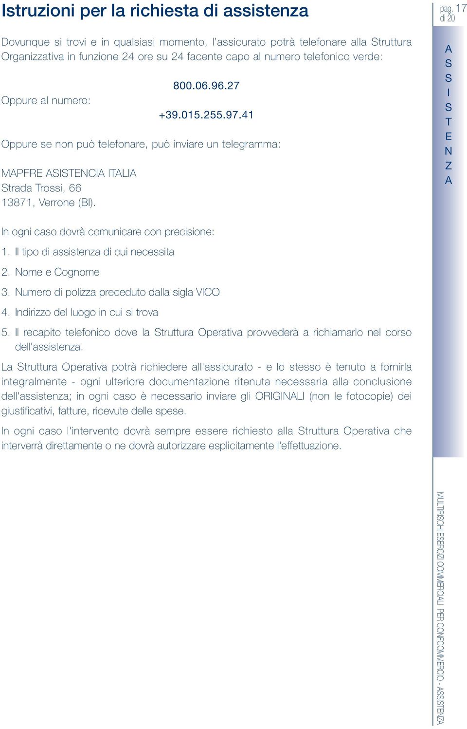 17 Z n ogni caso dovrà comunicare con precisione: 1. l tipo di assistenza di cui necessita 2. ome e Cognome 3. umero di polizza preceduto dalla sigla VC 4. ndirizzo del luogo in cui si trova 5.