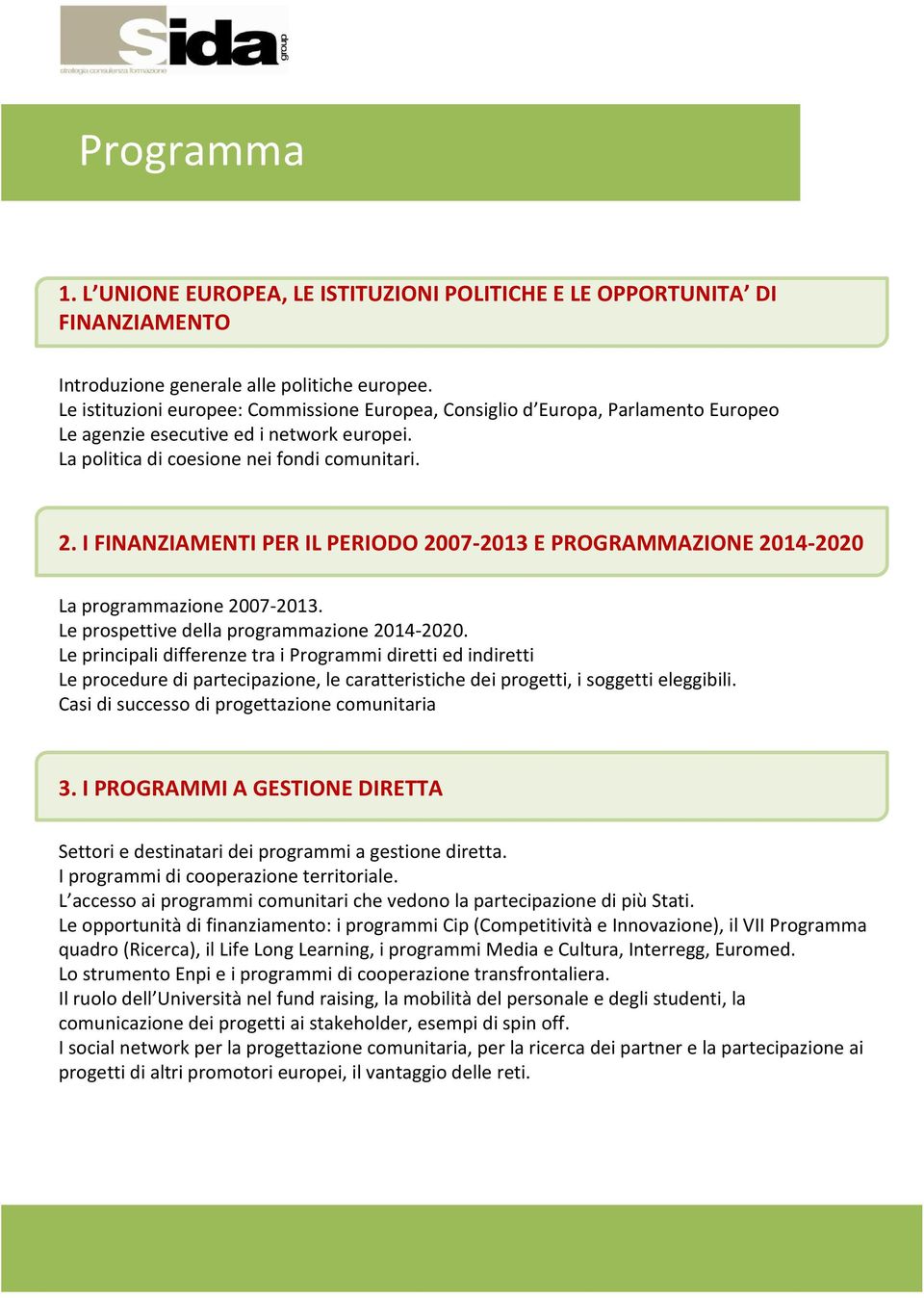 I FINANZIAMENTI PER IL PERIODO 2007-2013 E PROGRAMMAZIONE 2014-2020 La programmazione 2007-2013. Le prospettive della programmazione 2014-2020.