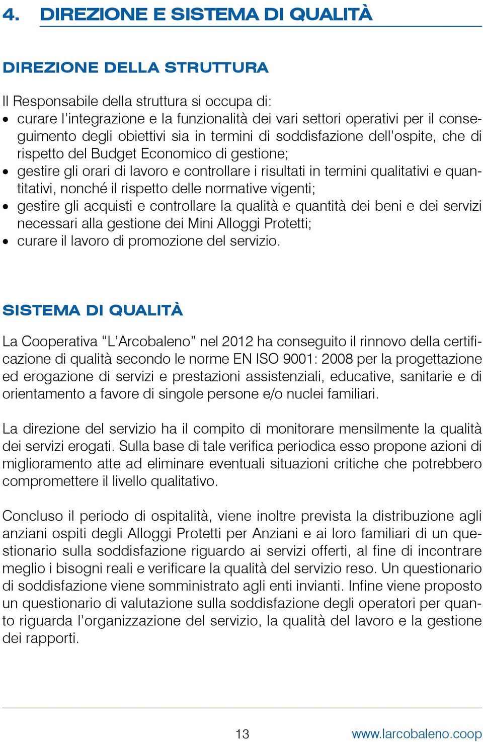 nonché il rispetto delle normative vigenti; gestire gli acquisti e controllare la qualità e quantità dei beni e dei servizi necessari alla gestione dei Mini Alloggi Protetti; curare il lavoro di