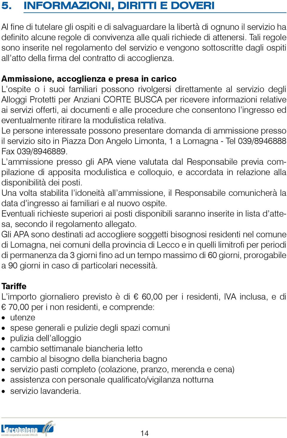 Ammissione, accoglienza e presa in carico L ospite o i suoi familiari possono rivolgersi direttamente al servizio degli Alloggi Protetti per Anziani CORTE BUSCA per ricevere informazioni relative ai