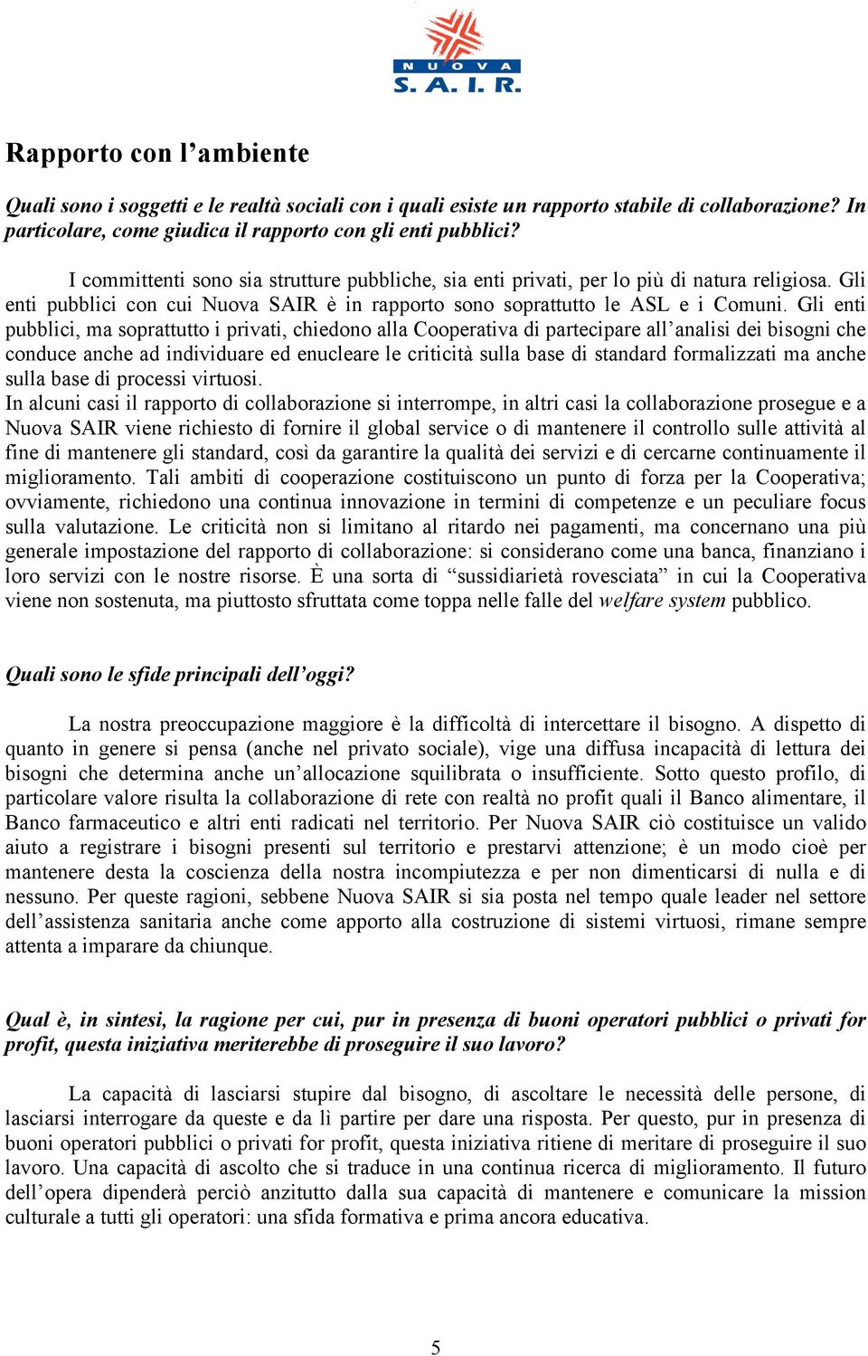 Gli enti pubblici, ma soprattutto i privati, chiedono alla Cooperativa di partecipare all analisi dei bisogni che conduce anche ad individuare ed enucleare le criticità sulla base di standard