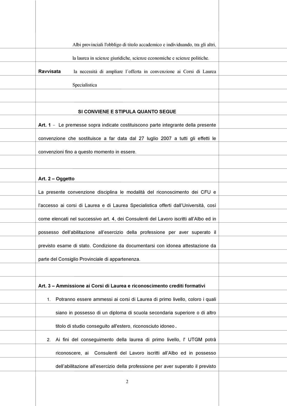 1 - Le premesse sopra indicate costituiscono parte integrante della presente convenzione che sostituisce a far data dal 27 luglio 2007 a tutti gli effetti le convenzioni fino a questo momento in