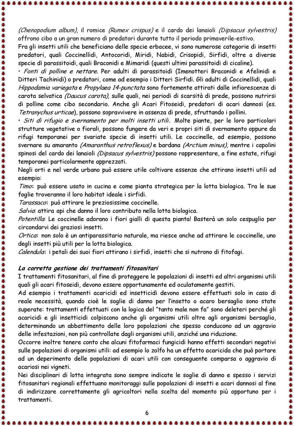 di parassitoidi, quali Braconidi e Mimaridi (questi ultimi parassitoidi di cicaline). Fonti di polline e nettare.