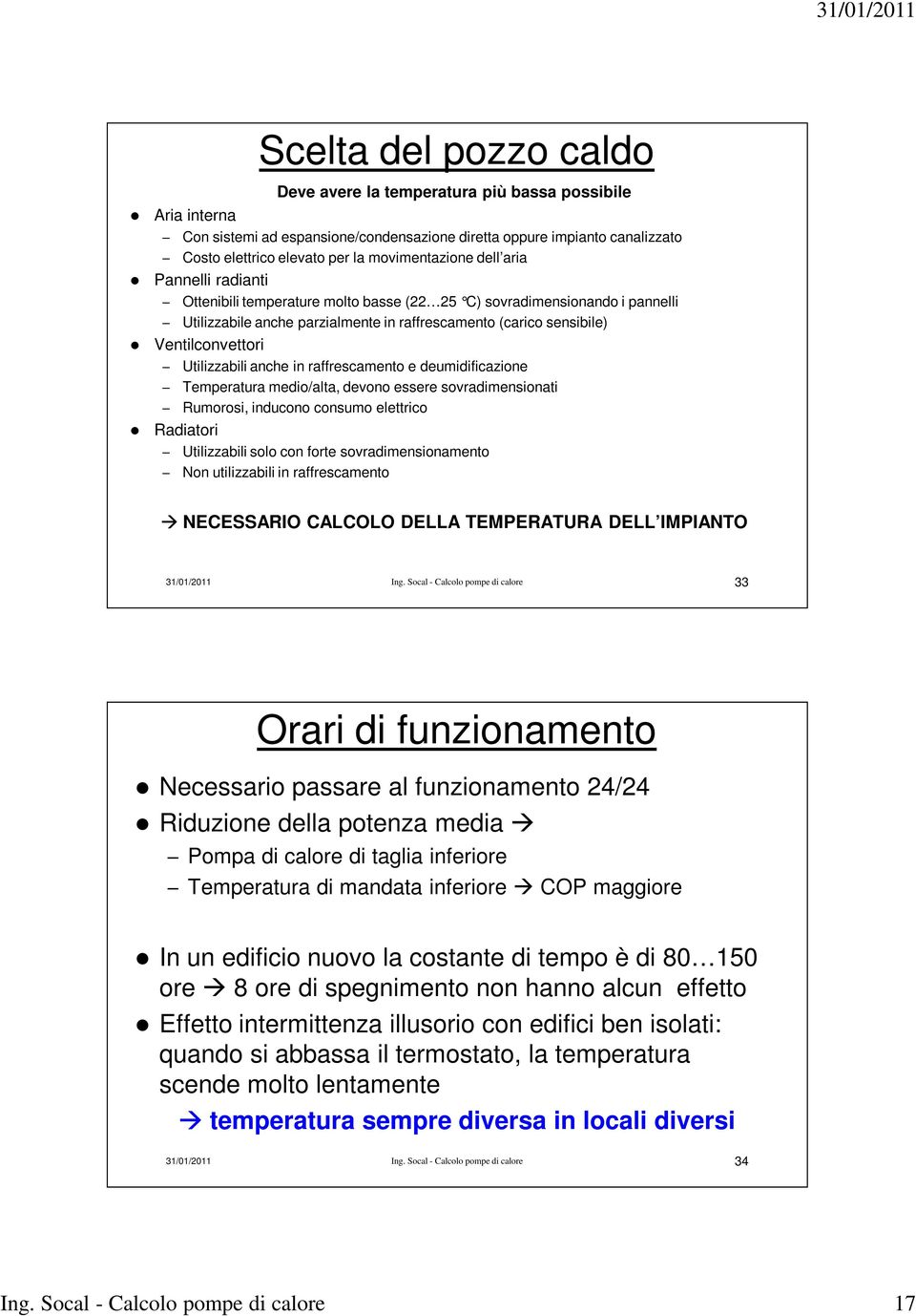 Ventilconvettori Utilizzabili anche in raffrescamento e deumidificazione Temperatura medio/alta, devono essere sovradimensionati Rumorosi, inducono consumo elettrico Radiatori Utilizzabili solo con