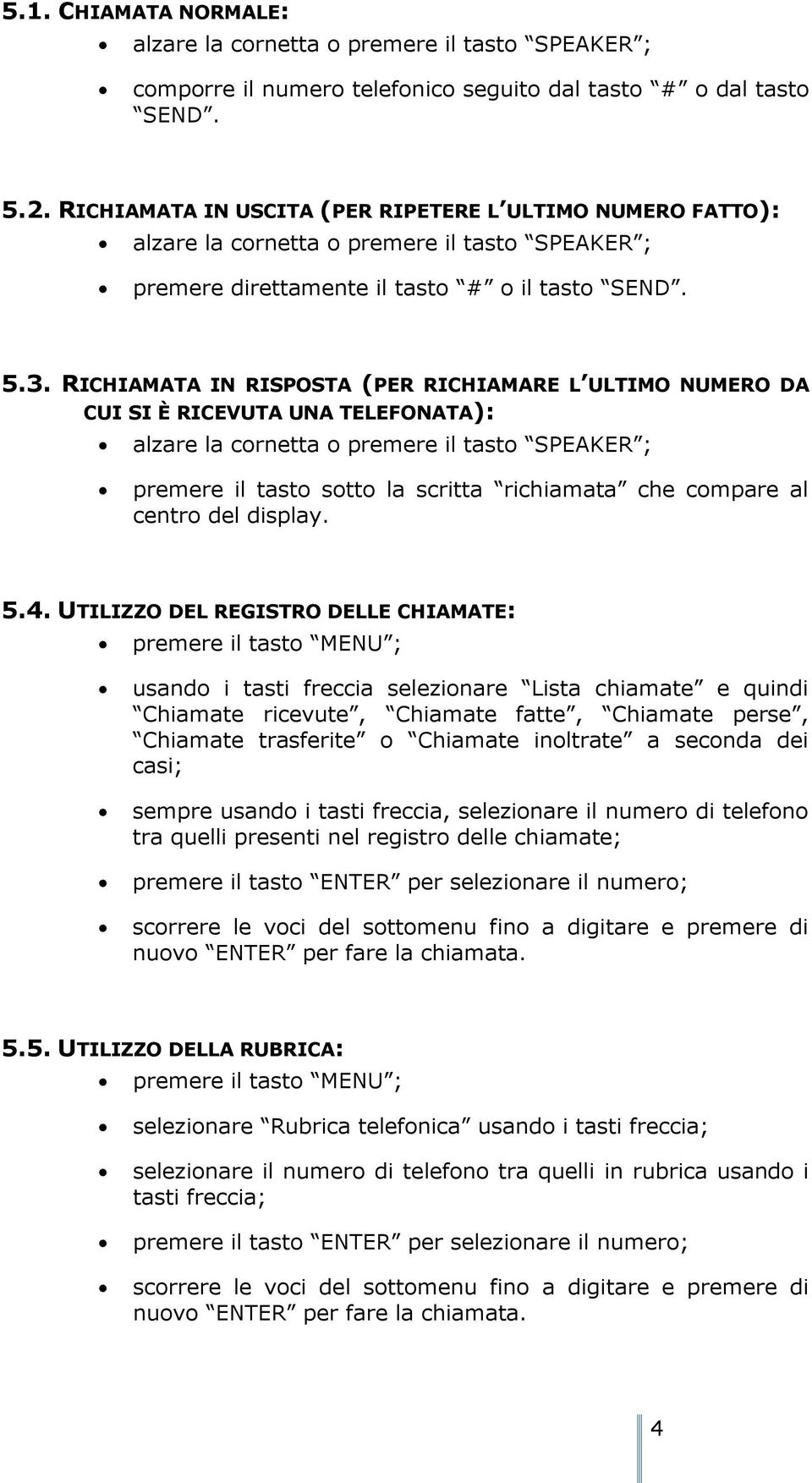 RICHIAMATA IN RISPOSTA (PER RICHIAMARE L ULTIMO NUMERO DA CUI SI È RICEVUTA UNA TELEFONATA): alzare la cornetta o premere il tasto SPEAKER ; premere il tasto sotto la scritta richiamata che compare