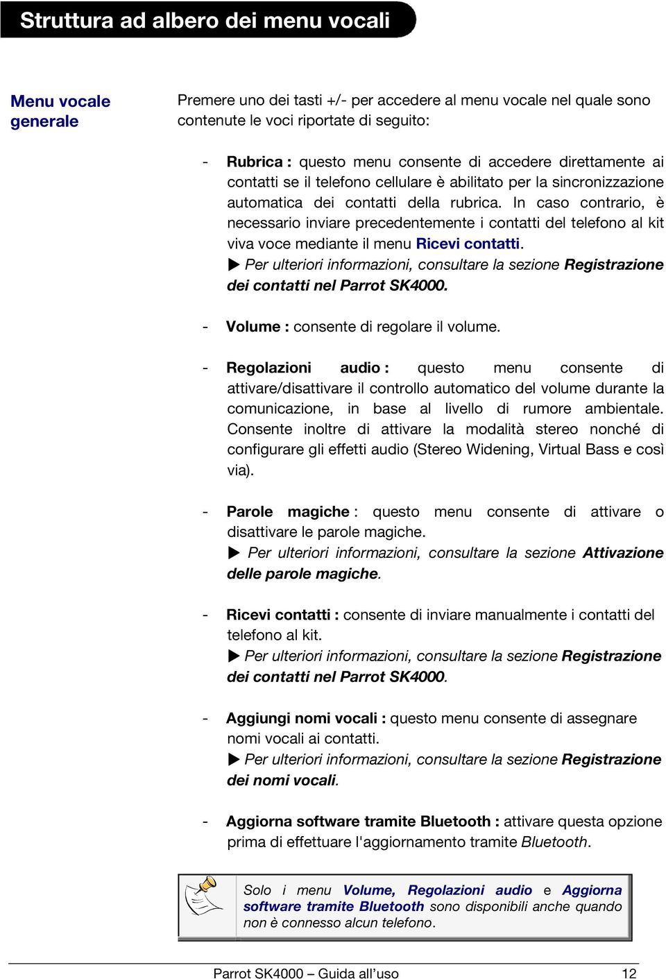 In caso contrario, è necessario inviare precedentemente i contatti del telefono al kit viva voce mediante il menu Ricevi contatti.