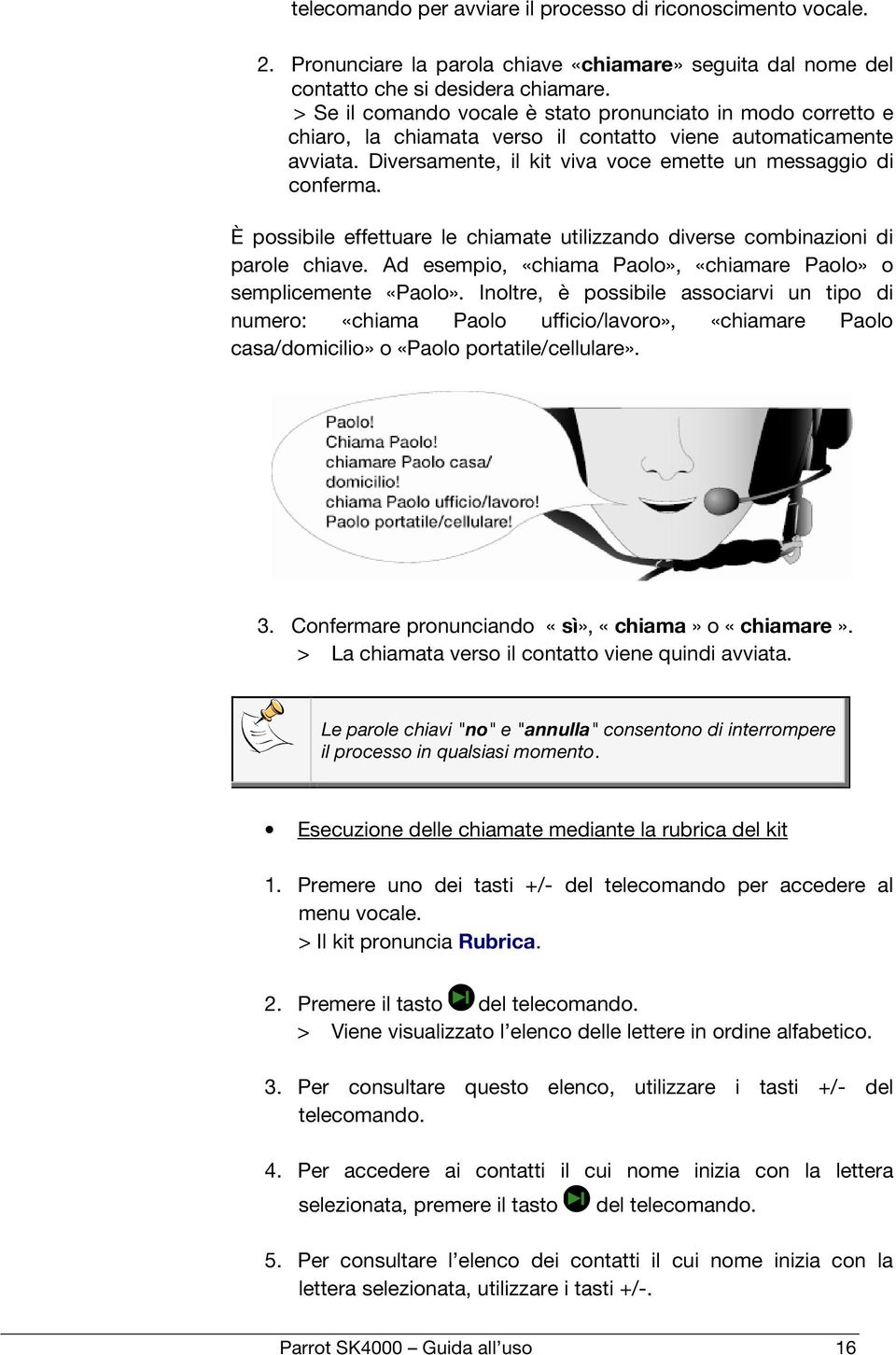 È possibile effettuare le chiamate utilizzando diverse combinazioni di parole chiave. Ad esempio, «chiama Paolo», «chiamare Paolo» o semplicemente «Paolo».