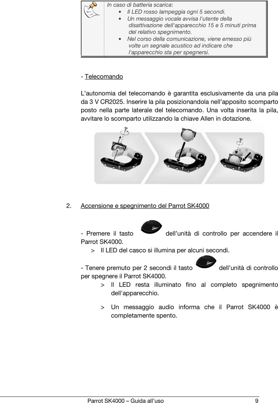 - Telecomando L autonomia del telecomando è garantita esclusivamente da una pila da 3 V CR2025. Inserire la pila posizionandola nell apposito scomparto posto nella parte laterale del telecomando.