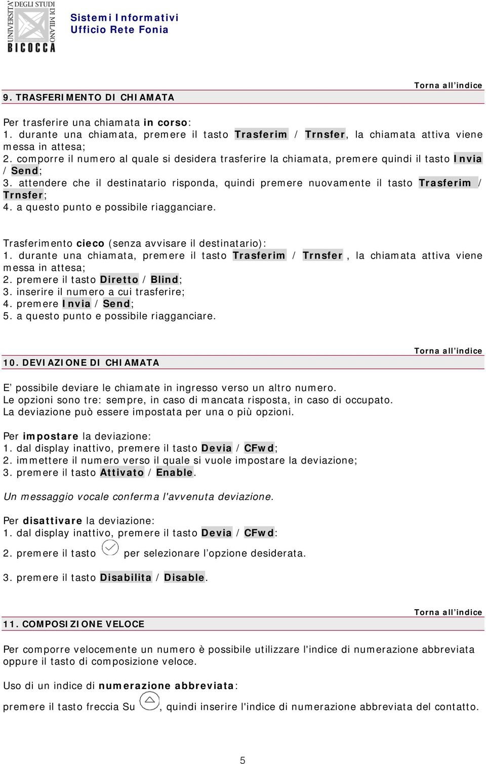 attendere che il destinatario risponda, quindi premere nuovamente il tasto Trasferim / Trnsfer;. 4. a questo punto e possibile riagganciare. Trasferimento cieco (senza avvisare il destinatario): 1.