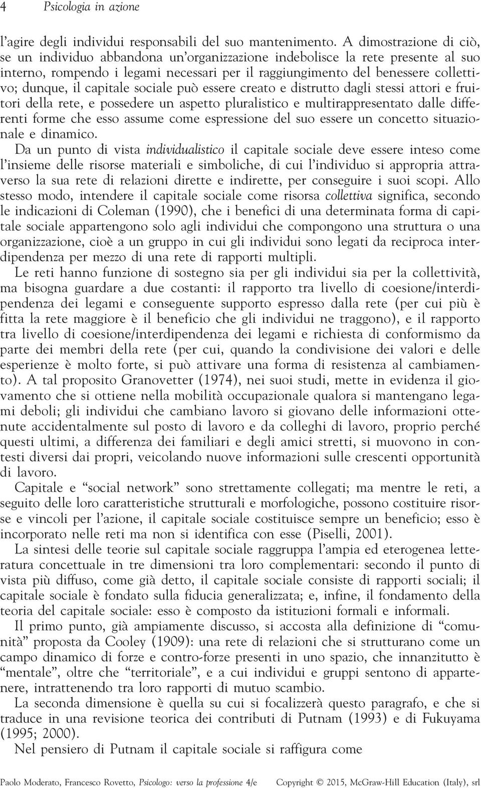 capitale sociale può essere creato e distrutto dagli stessi attori e fruitori della rete, e possedere un aspetto pluralistico e multirappresentato dalle differenti forme che esso assume come