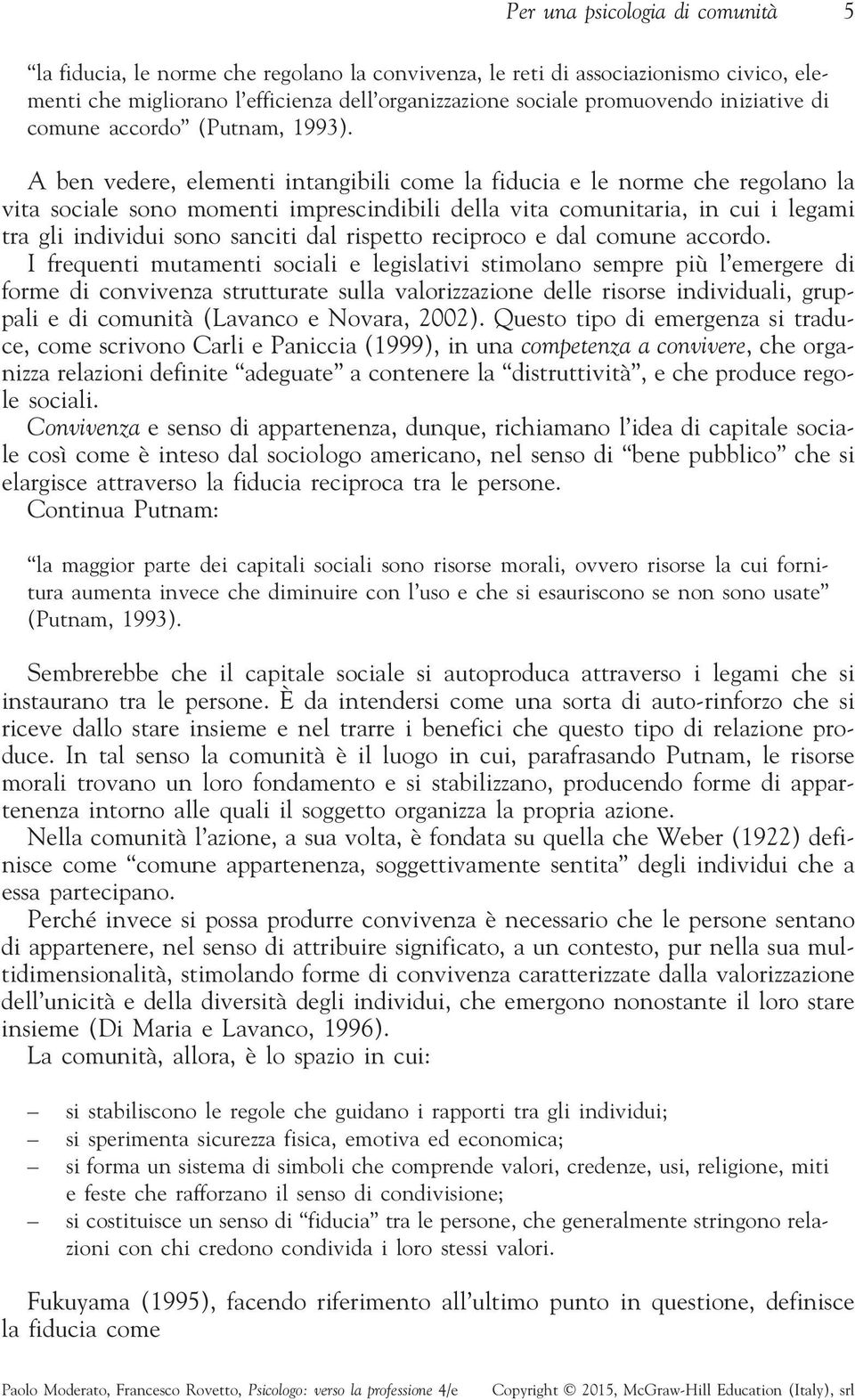 A ben vedere, elementi intangibili come la fiducia e le norme che regolano la vita sociale sono momenti imprescindibili della vita comunitaria, in cui i legami tra gli individui sono sanciti dal